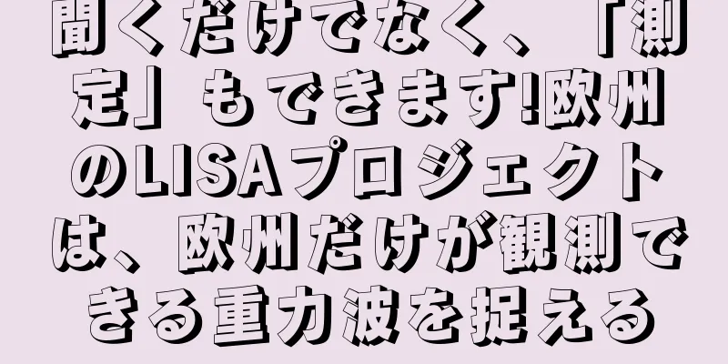 聞くだけでなく、「測定」もできます!欧州のLISAプロジェクトは、欧州だけが観測できる重力波を捉える