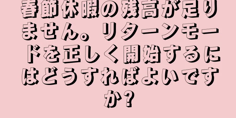 春節休暇の残高が足りません。リターンモードを正しく開始するにはどうすればよいですか?