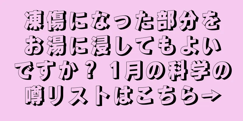 凍傷になった部分をお湯に浸してもよいですか？ 1月の科学の噂リストはこちら→