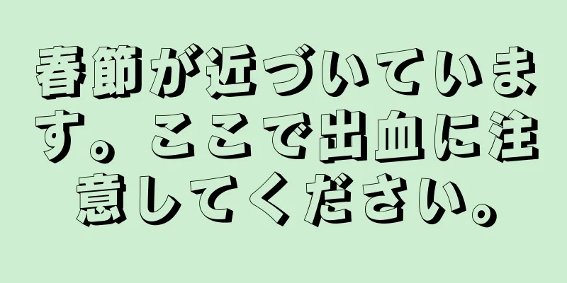 春節が近づいています。ここで出血に注意してください。