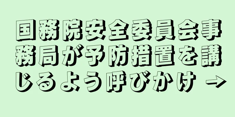 国務院安全委員会事務局が予防措置を講じるよう呼びかけ →
