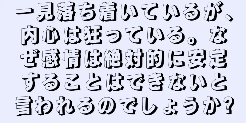一見落ち着いているが、内心は狂っている。なぜ感情は絶対的に安定することはできないと言われるのでしょうか?