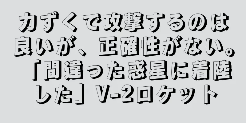 力ずくで攻撃するのは良いが、正確性がない。 「間違った惑星に着陸した」V-2ロケット