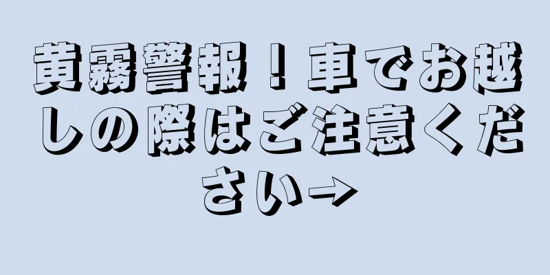 黄霧警報！車でお越しの際はご注意ください→