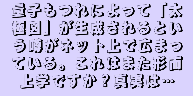 量子もつれによって「太極図」が生成されるという噂がネット上で広まっている。これはまた形而上学ですか？真実は…