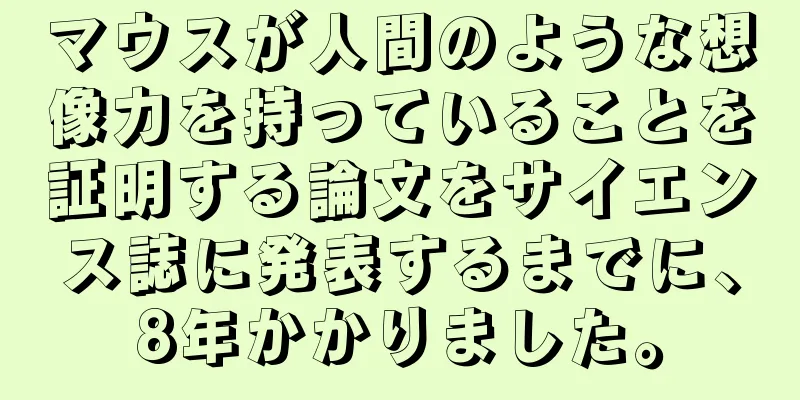 マウスが人間のような想像力を持っていることを証明する論文をサイエンス誌に発表するまでに、8年かかりました。