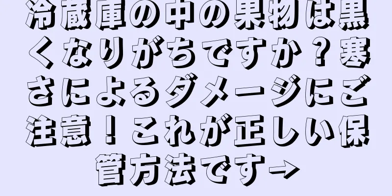 冷蔵庫の中の果物は黒くなりがちですか？寒さによるダメージにご注意！これが正しい保管方法です→