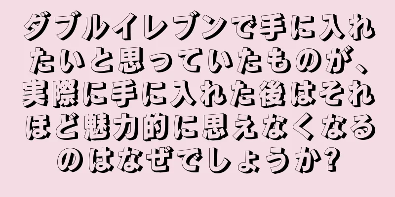 ダブルイレブンで手に入れたいと思っていたものが、実際に手に入れた後はそれほど魅力的に思えなくなるのはなぜでしょうか?
