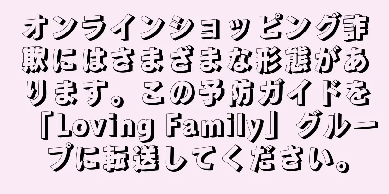 オンラインショッピング詐欺にはさまざまな形態があります。この予防ガイドを「Loving Family」グループに転送してください。