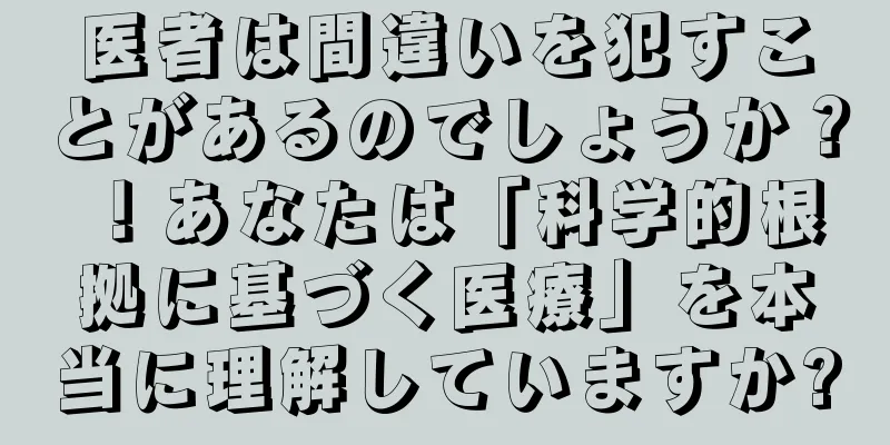 医者は間違いを犯すことがあるのでしょうか？ ！あなたは「科学的根拠に基づく医療」を本当に理解していますか?