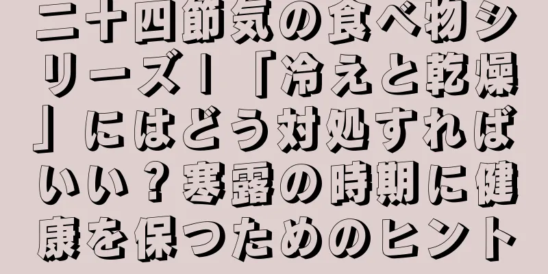 二十四節気の食べ物シリーズ | 「冷えと乾燥」にはどう対処すればいい？寒露の時期に健康を保つためのヒント
