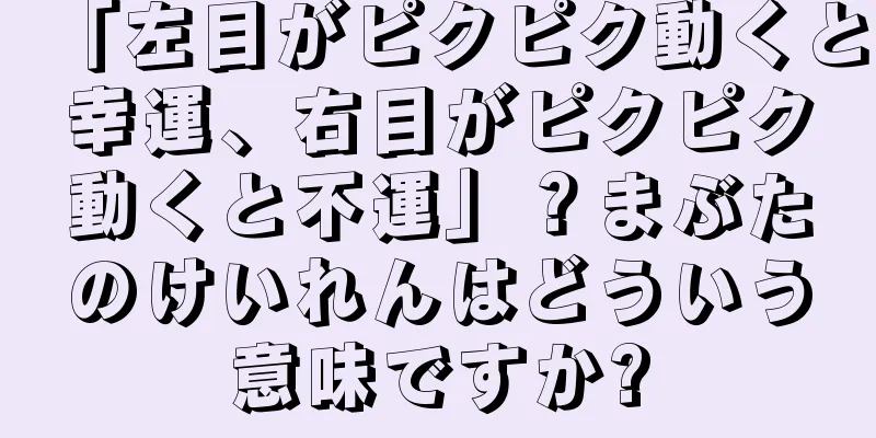 「左目がピクピク動くと幸運、右目がピクピク動くと不運」？まぶたのけいれんはどういう意味ですか?