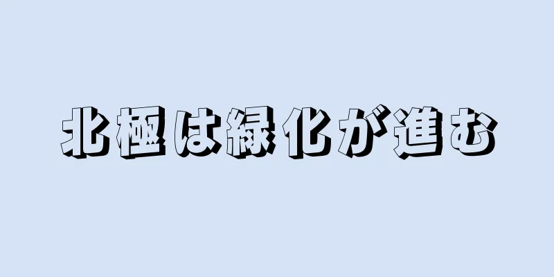 北極は緑化が進む