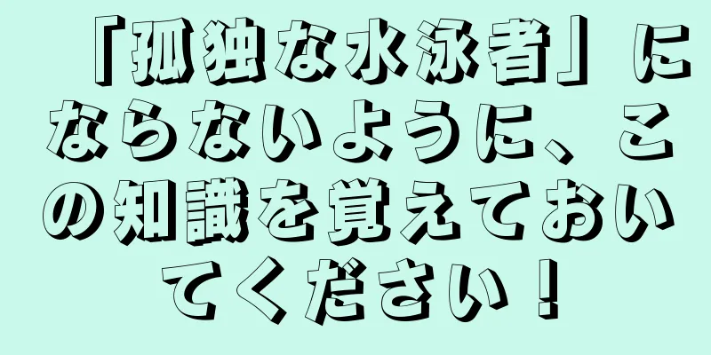 「孤独な水泳者」にならないように、この知識を覚えておいてください！