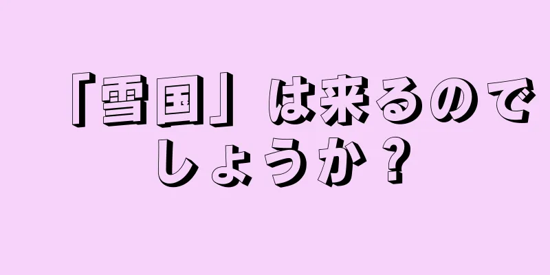 「雪国」は来るのでしょうか？