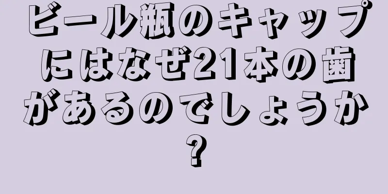 ビール瓶のキャップにはなぜ21本の歯があるのでしょうか?