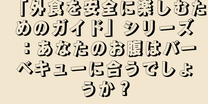 「外食を安全に楽しむためのガイド」シリーズ：あなたのお腹はバーベキューに合うでしょうか？