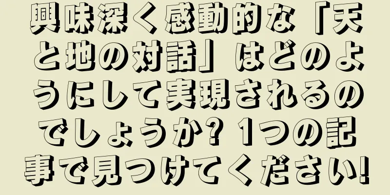 興味深く感動的な「天と地の対話」はどのようにして実現されるのでしょうか? 1つの記事で見つけてください!