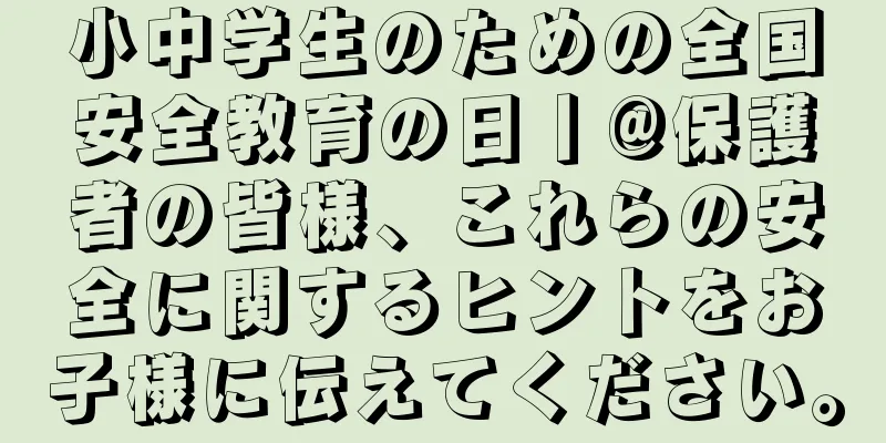 小中学生のための全国安全教育の日丨@保護者の皆様、これらの安全に関するヒントをお子様に伝えてください。