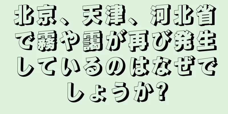 北京、天津、河北省で霧や靄が再び発生しているのはなぜでしょうか?