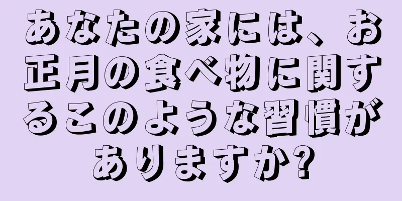 あなたの家には、お正月の食べ物に関するこのような習慣がありますか?