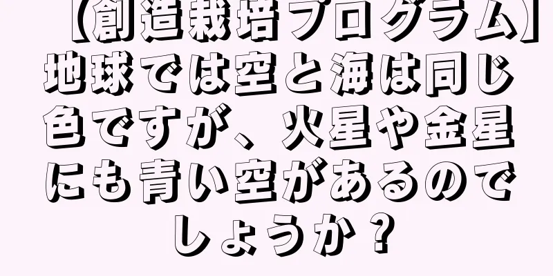 【創造栽培プログラム】地球では空と海は同じ色ですが、火星や金星にも青い空があるのでしょうか？