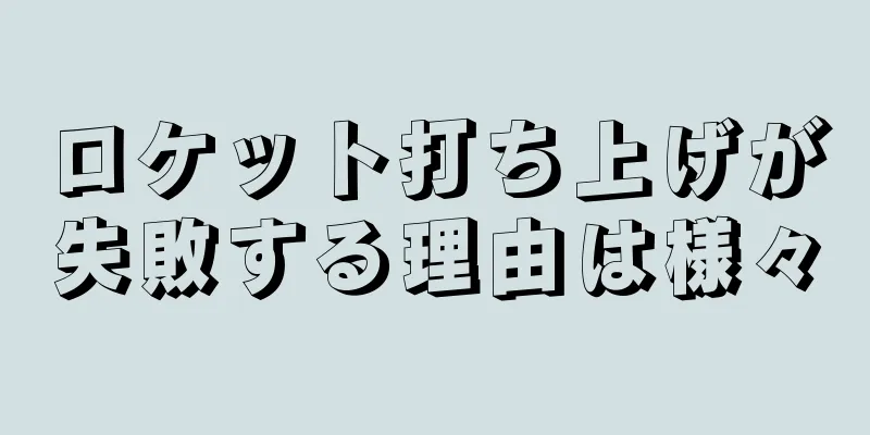 ロケット打ち上げが失敗する理由は様々