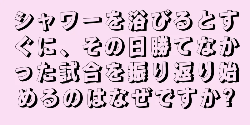 シャワーを浴びるとすぐに、その日勝てなかった試合を振り返り始めるのはなぜですか?