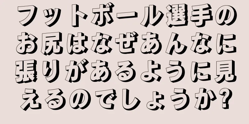 フットボール選手のお尻はなぜあんなに張りがあるように見えるのでしょうか?