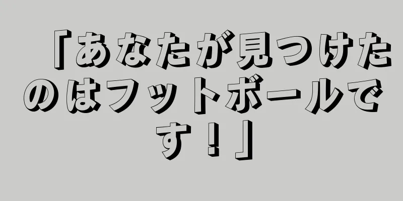 「あなたが見つけたのはフットボールです！」