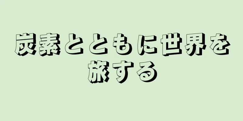炭素とともに世界を旅する
