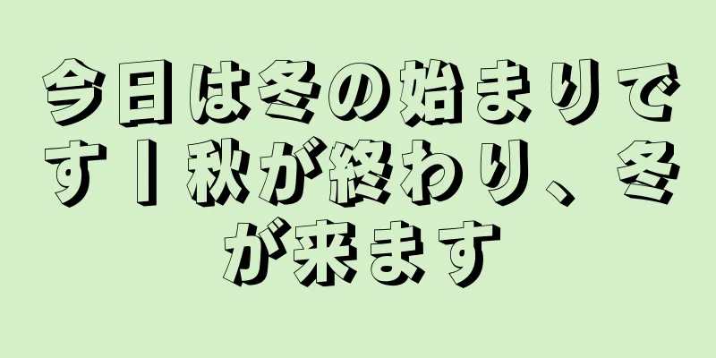 今日は冬の始まりです丨秋が終わり、冬が来ます