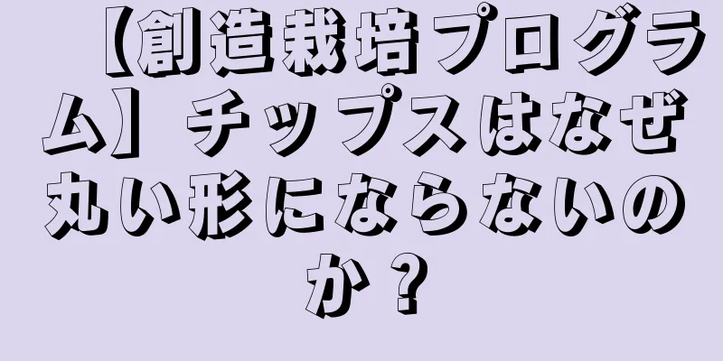 【創造栽培プログラム】チップスはなぜ丸い形にならないのか？