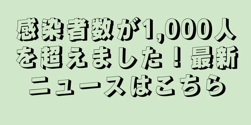 感染者数が1,000人を超えました！最新ニュースはこちら