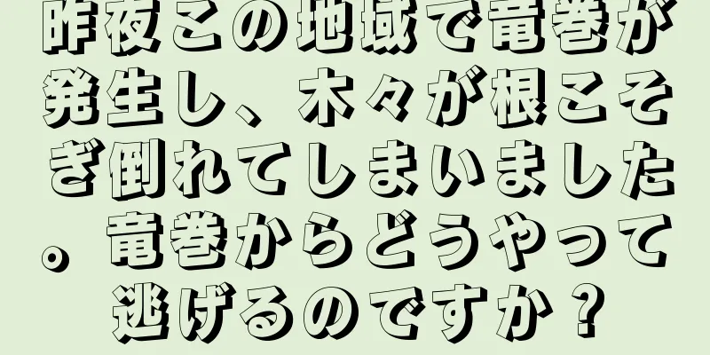昨夜この地域で竜巻が発生し、木々が根こそぎ倒れてしまいました。竜巻からどうやって逃げるのですか？