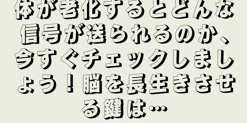 体が老化するとどんな信号が送られるのか、今すぐチェックしましょう！脳を長生きさせる鍵は…