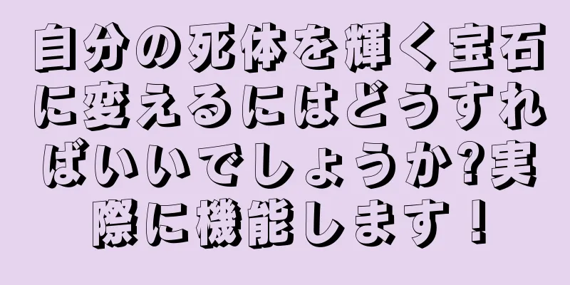 自分の死体を輝く宝石に変えるにはどうすればいいでしょうか?実際に機能します！