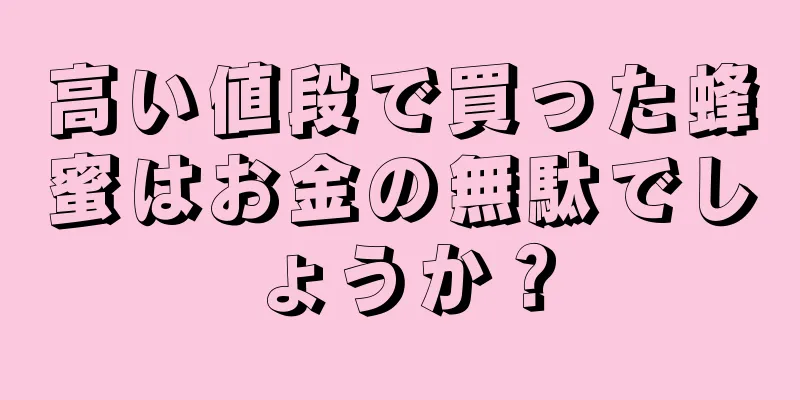 高い値段で買った蜂蜜はお金の無駄でしょうか？