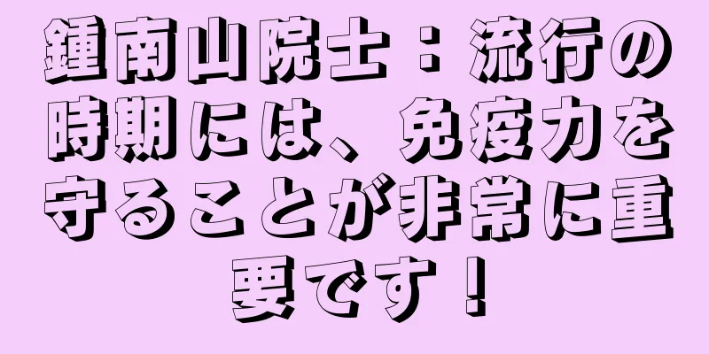 鍾南山院士：流行の時期には、免疫力を守ることが非常に重要です！