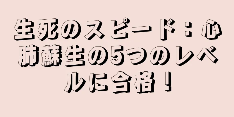 生死のスピード：心肺蘇生の5つのレベルに合格！
