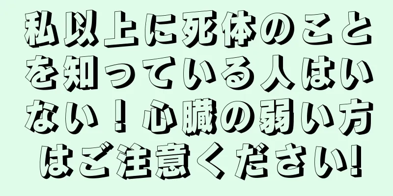 私以上に死体のことを知っている人はいない！心臓の弱い方はご注意ください!
