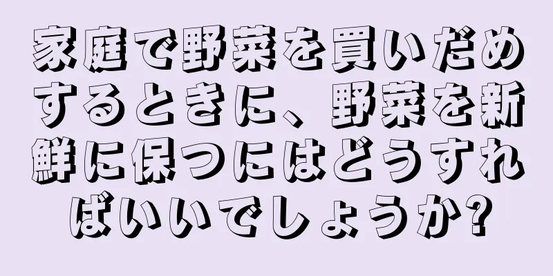家庭で野菜を買いだめするときに、野菜を新鮮に保つにはどうすればいいでしょうか?