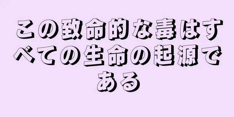 この致命的な毒はすべての生命の起源である