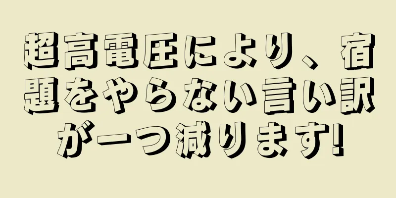 超高電圧により、宿題をやらない言い訳が一つ減ります!