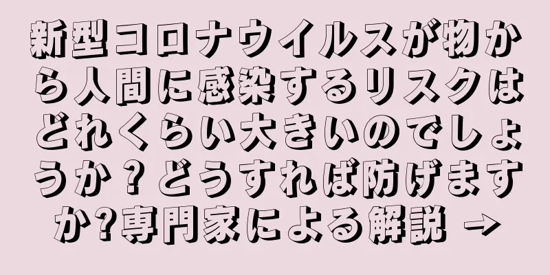 新型コロナウイルスが物から人間に感染するリスクはどれくらい大きいのでしょうか？どうすれば防げますか?専門家による解説 →