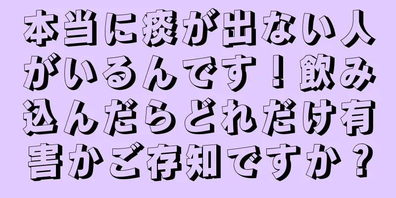 本当に痰が出ない人がいるんです！飲み込んだらどれだけ有害かご存知ですか？