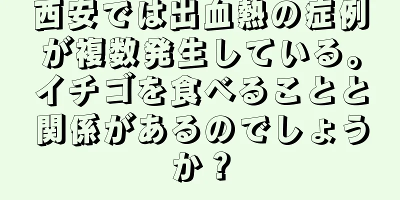 西安では出血熱の症例が複数発生している。イチゴを食べることと関係があるのでしょうか？