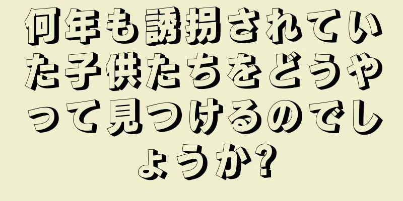 何年も誘拐されていた子供たちをどうやって見つけるのでしょうか?