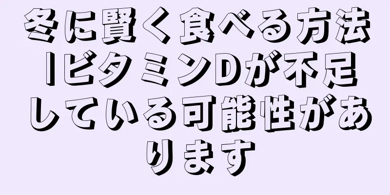 冬に賢く食べる方法 |ビタミンDが不足している可能性があります