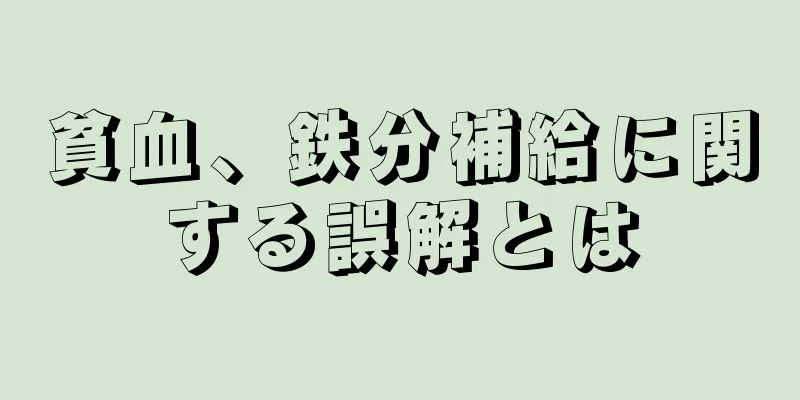 貧血、鉄分補給に関する誤解とは